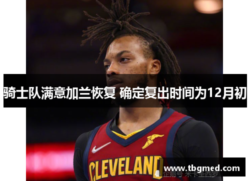 骑士队满意加兰恢复 确定复出时间为12月初