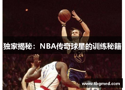 独家揭秘：NBA传奇球星的训练秘籍