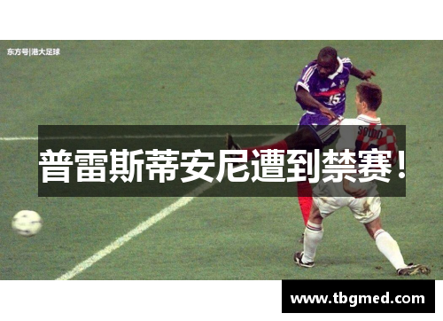 普雷斯蒂安尼遭到禁赛！